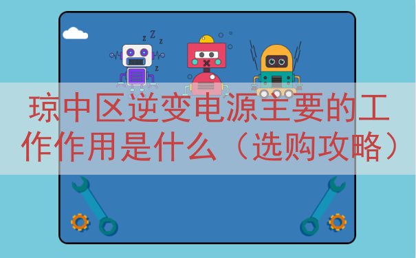 琼中区逆变电源的工作作用是什么（选购攻略）