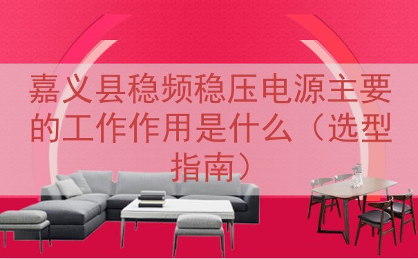嘉义县稳频稳压电源的工作作用是什么（选型指南）