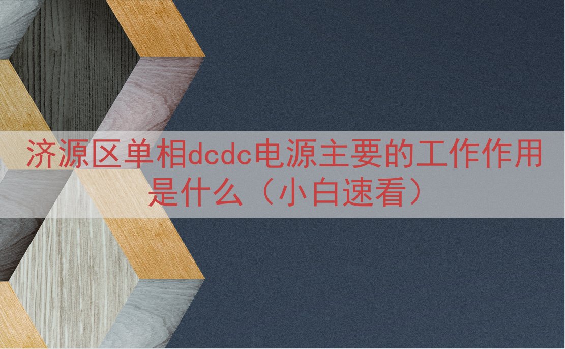 济源区单相dcdc电源的工作作用是什么（小白速看）