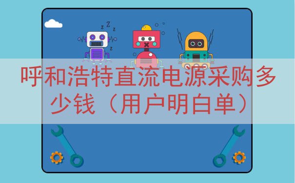 呼和浩特直流电源采购多少钱（用户明白单）
