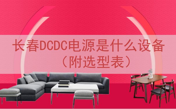 长春DCDC电源是什么设备（附选型表）