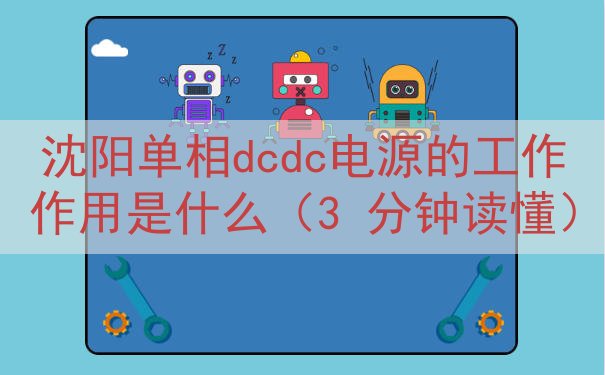 沈阳单相dcdc电源的工作作用是什么（3 分钟读懂）
