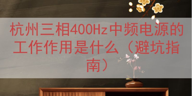 杭州三相400Hz中频电源的工作作用是什么（避坑指南）