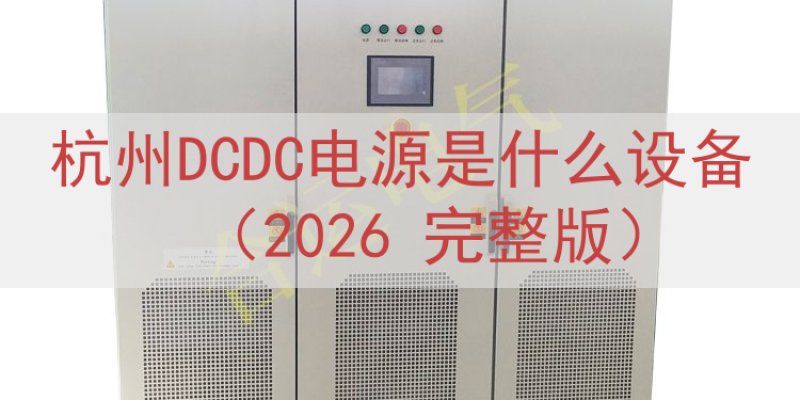 杭州DCDC电源是什么设备（2026 完整版）