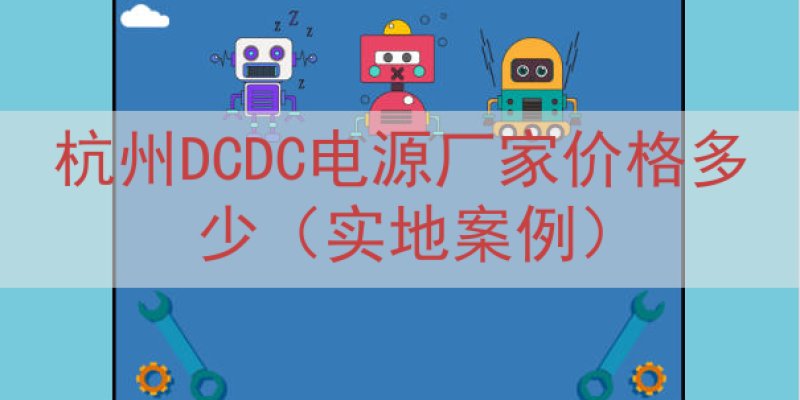 杭州DCDC电源厂家价格多少（实地案例）