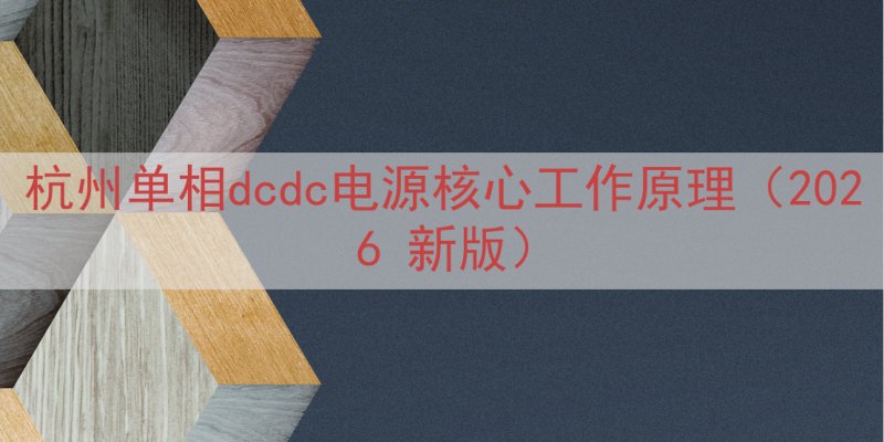 杭州单相dcdc电源核心工作原理（2026 新版）