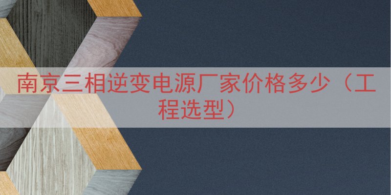 南京三相逆变电源厂家价格多少（工程选型）