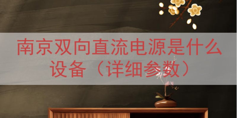 南京双向直流电源是什么设备（详细参数）