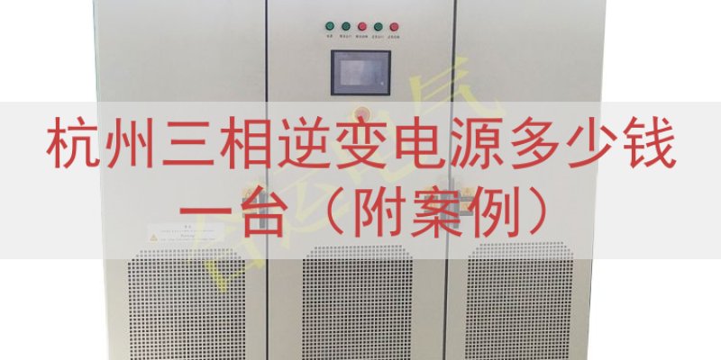 杭州三相逆变电源多少钱一台（附案例）