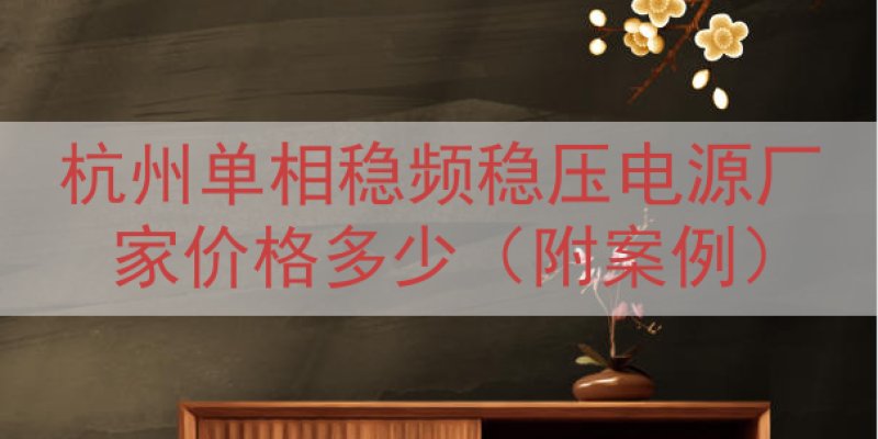杭州单相稳频稳压电源厂家价格多少（附案例）