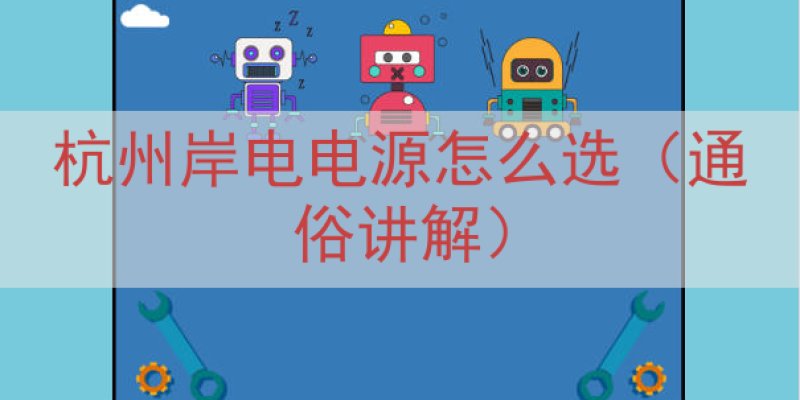 杭州岸电电源怎么选（通俗讲解）