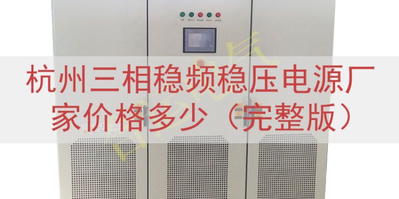 杭州三相稳频稳压电源厂家价格多少（完整版）