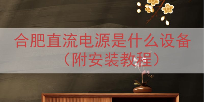 合肥直流电源是什么设备（附安装教程）
