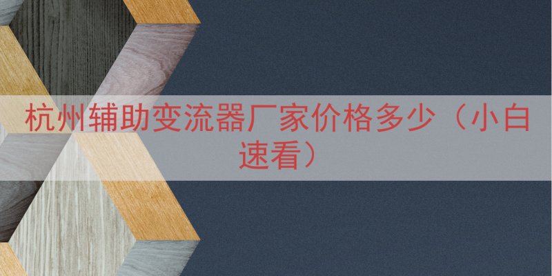 杭州辅助变流器厂家价格多少（小白速看）