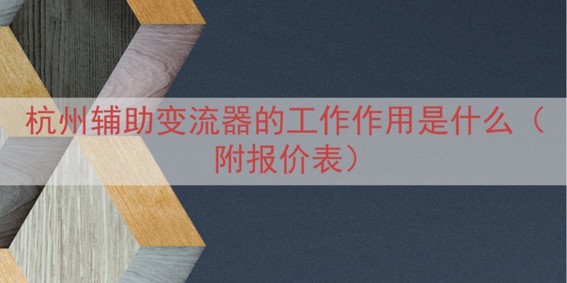 杭州辅助变流器的工作作用是什么（附报价表）