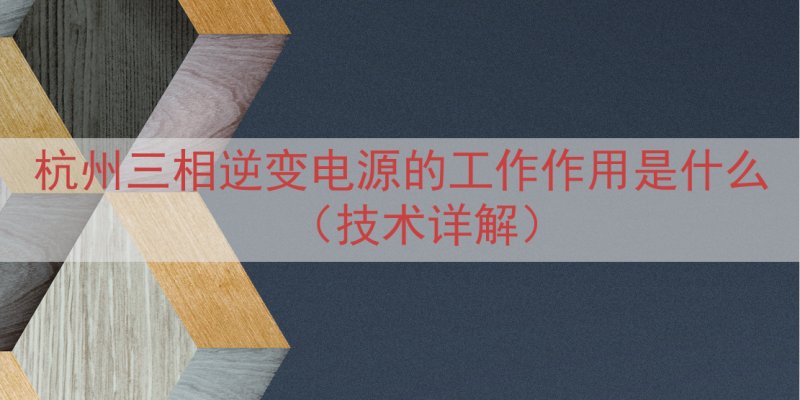 杭州三相逆变电源的工作作用是什么（技术详解）