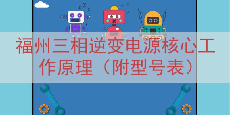 福州三相逆变电源核心工作原理（附型号表）