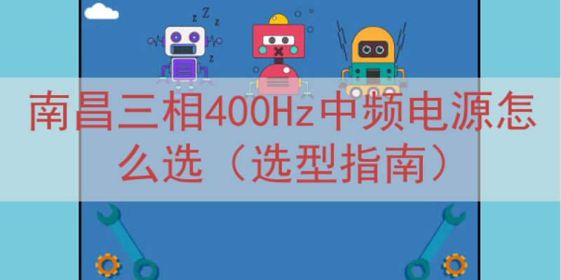 南昌三相400Hz中频电源怎么选（选型指南）